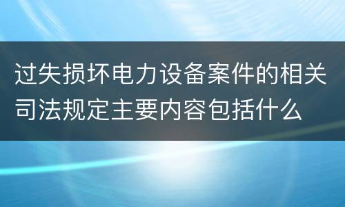 过失损坏电力设备案件的相关司法规定主要内容包括什么