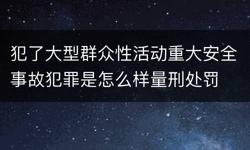 犯了大型群众性活动重大安全事故犯罪是怎么样量刑处罚