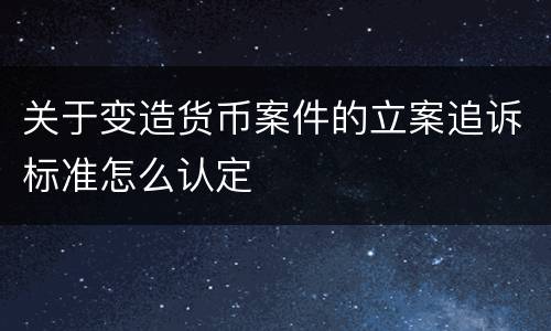 关于变造货币案件的立案追诉标准怎么认定