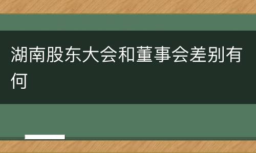 湖南股东大会和董事会差别有何