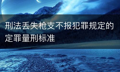 刑法丢失枪支不报犯罪规定的定罪量刑标准