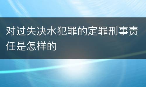 对过失决水犯罪的定罪刑事责任是怎样的