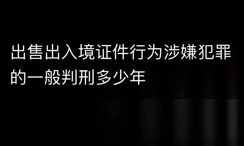 出售出入境证件行为涉嫌犯罪的一般判刑多少年