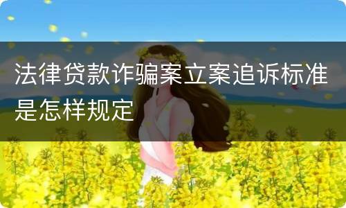 法律贷款诈骗案立案追诉标准是怎样规定