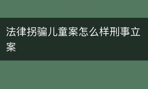 法律拐骗儿童案怎么样刑事立案