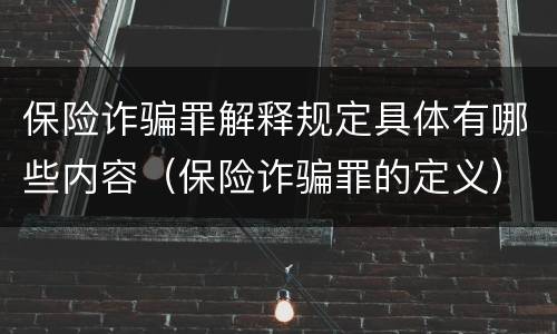 保险诈骗罪解释规定具体有哪些内容（保险诈骗罪的定义）