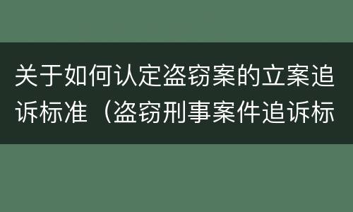 关于如何认定盗窃案的立案追诉标准（盗窃刑事案件追诉标准）