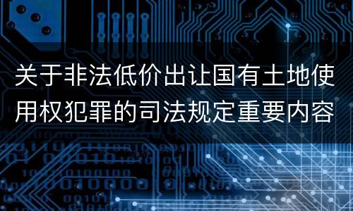 关于非法低价出让国有土地使用权犯罪的司法规定重要内容