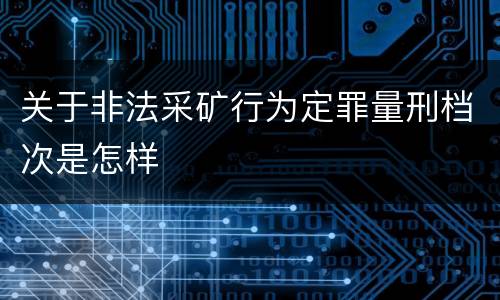 关于非法采矿行为定罪量刑档次是怎样