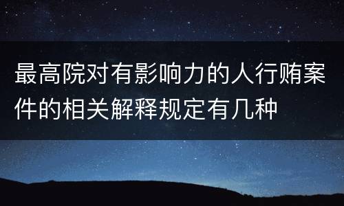 最高院对有影响力的人行贿案件的相关解释规定有几种
