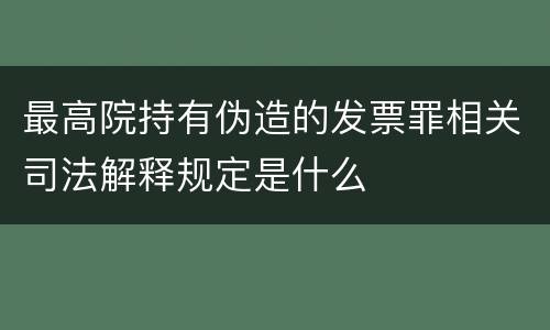 最高院持有伪造的发票罪相关司法解释规定是什么