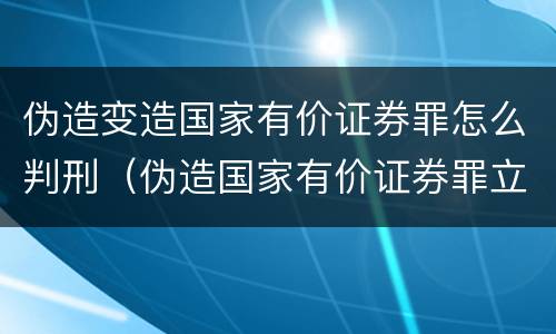 伪造变造国家有价证券罪怎么判刑（伪造国家有价证券罪立案标准）