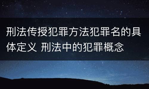 刑法传授犯罪方法犯罪名的具体定义 刑法中的犯罪概念