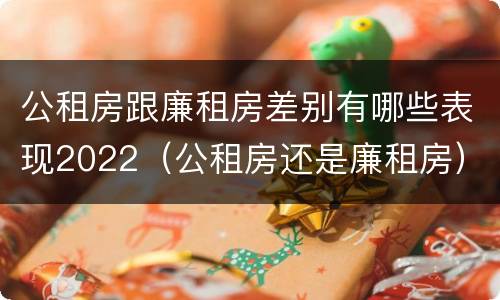 公租房跟廉租房差别有哪些表现2022（公租房还是廉租房）