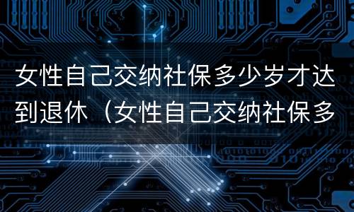 女性自己交纳社保多少岁才达到退休（女性自己交纳社保多少岁才达到退休标准）
