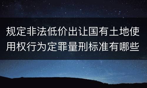 规定非法低价出让国有土地使用权行为定罪量刑标准有哪些