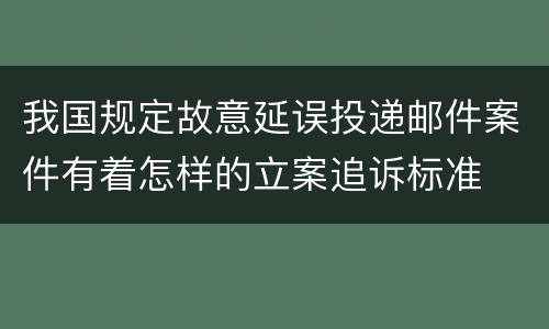 我国规定故意延误投递邮件案件有着怎样的立案追诉标准