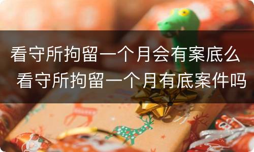 看守所拘留一个月会有案底么 看守所拘留一个月有底案件吗