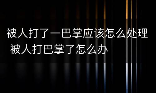 被人打了一巴掌应该怎么处理 被人打巴掌了怎么办