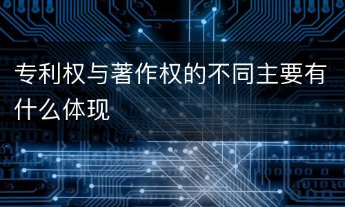 专利权与著作权的不同主要有什么体现
