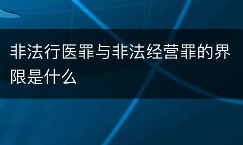 非法行医罪与非法经营罪的界限是什么