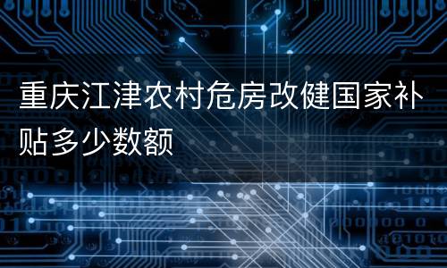 重庆江津农村危房改健国家补贴多少数额