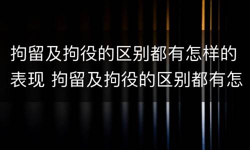 拘留及拘役的区别都有怎样的表现 拘留及拘役的区别都有怎样的表现呢