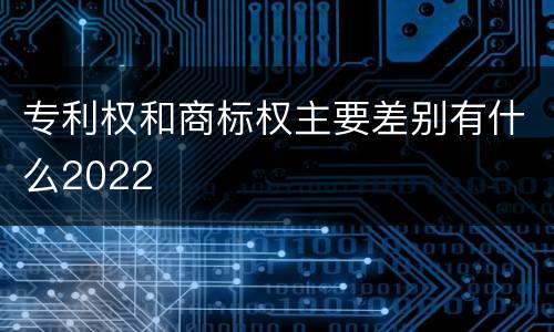 专利权和商标权主要差别有什么2022