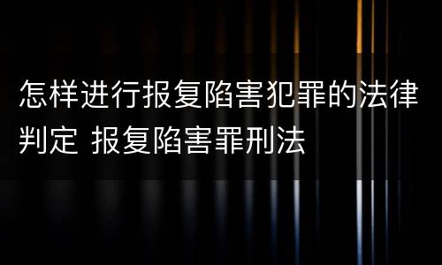怎样进行报复陷害犯罪的法律判定 报复陷害罪刑法