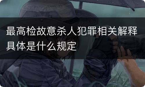 最高检故意杀人犯罪相关解释具体是什么规定