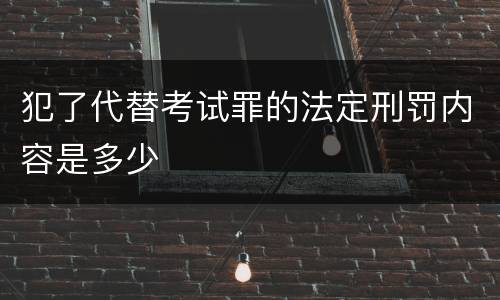 犯了代替考试罪的法定刑罚内容是多少