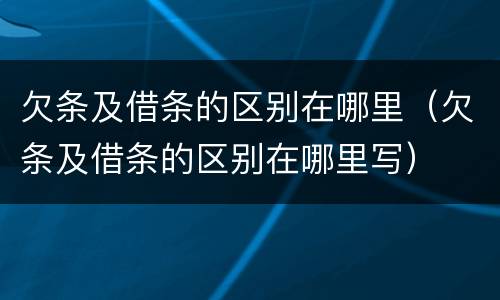 欠条及借条的区别在哪里（欠条及借条的区别在哪里写）