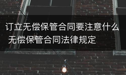 订立无偿保管合同要注意什么 无偿保管合同法律规定