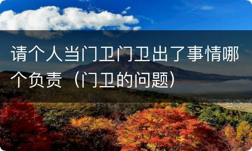 请个人当门卫门卫出了事情哪个负责（门卫的问题）