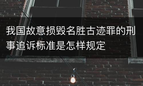 我国故意损毁名胜古迹罪的刑事追诉标准是怎样规定