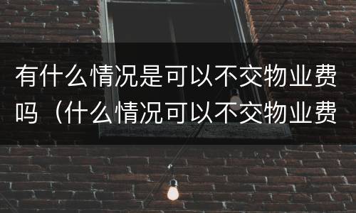 有什么情况是可以不交物业费吗（什么情况可以不交物业费?）
