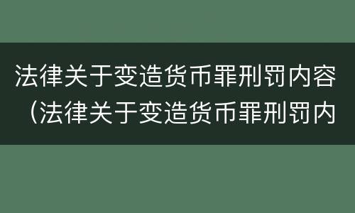 法律关于变造货币罪刑罚内容（法律关于变造货币罪刑罚内容有哪些）