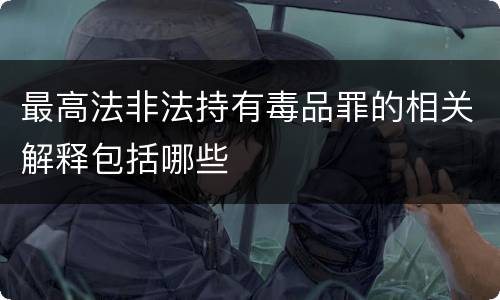 最高法非法持有毒品罪的相关解释包括哪些