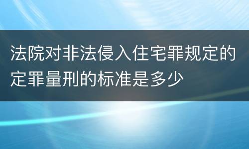 法院对非法侵入住宅罪规定的定罪量刑的标准是多少
