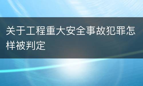 关于工程重大安全事故犯罪怎样被判定