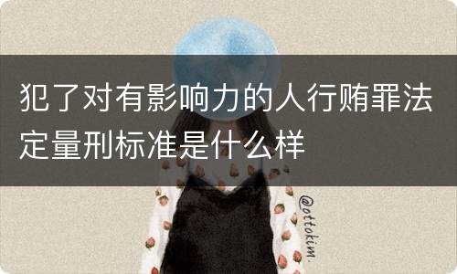 犯了对有影响力的人行贿罪法定量刑标准是什么样