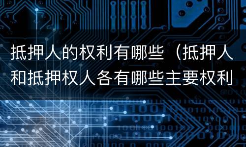 抵押人的权利有哪些（抵押人和抵押权人各有哪些主要权利）