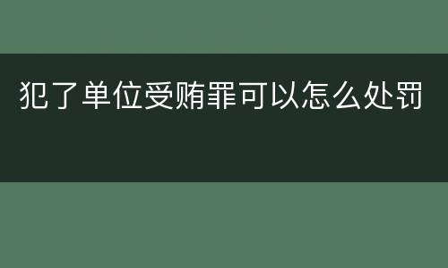 犯了单位受贿罪可以怎么处罚