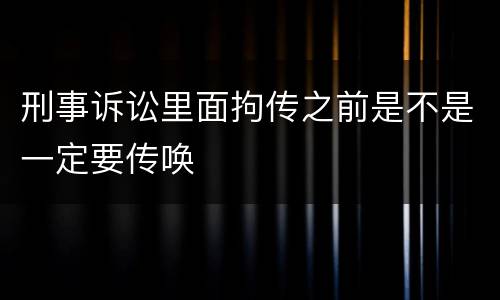 刑事诉讼里面拘传之前是不是一定要传唤