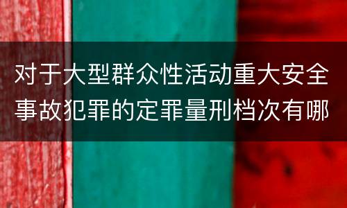 对于大型群众性活动重大安全事故犯罪的定罪量刑档次有哪些