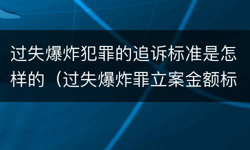 过失爆炸犯罪的追诉标准是怎样的（过失爆炸罪立案金额标准）