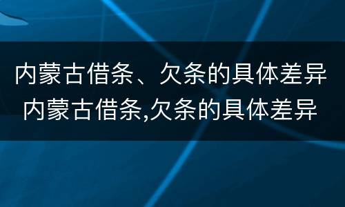 内蒙古借条、欠条的具体差异 内蒙古借条,欠条的具体差异是多少