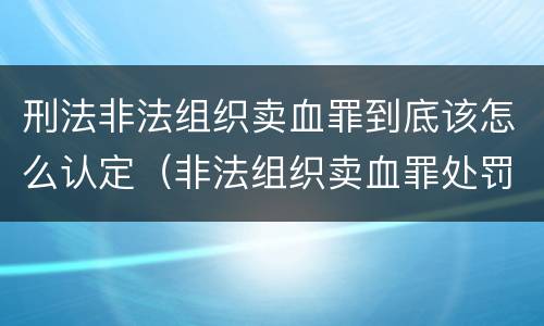 刑法非法组织卖血罪到底该怎么认定（非法组织卖血罪处罚多少钱）