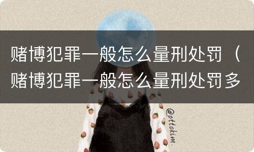 赌博犯罪一般怎么量刑处罚（赌博犯罪一般怎么量刑处罚多少钱）