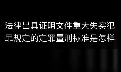 法律出具证明文件重大失实犯罪规定的定罪量刑标准是怎样的
